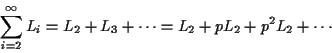 \begin{displaymath}\sum_{i=2}^\infty L_i =L_2 + L_3 + \cdots =L_2 + pL_2 + p^2L_2 +\cdots \end{displaymath}